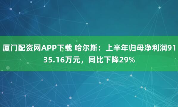 厦门配资网APP下载 哈尔斯：上半年归母净利润9135.16万元，同比下降29%